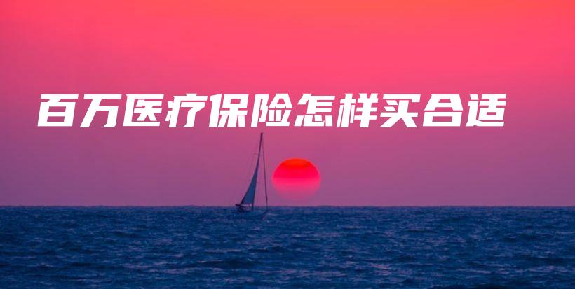 百万医疗保险怎样买合适-保点通