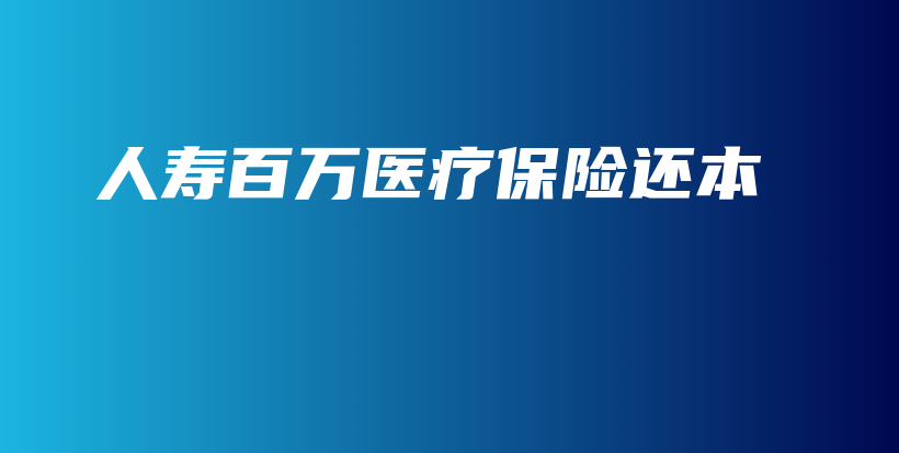 人寿百万医疗保险还本-保点通