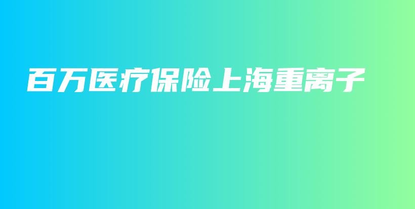 百万医疗保险上海重离子-保点通