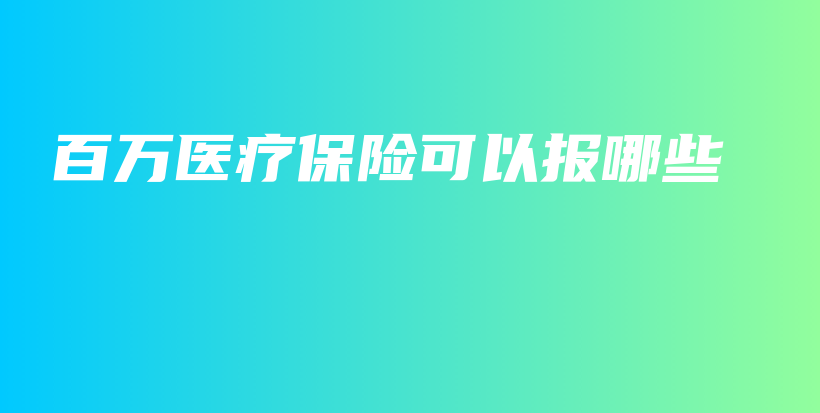 百万医疗保险可以报哪些-保点通