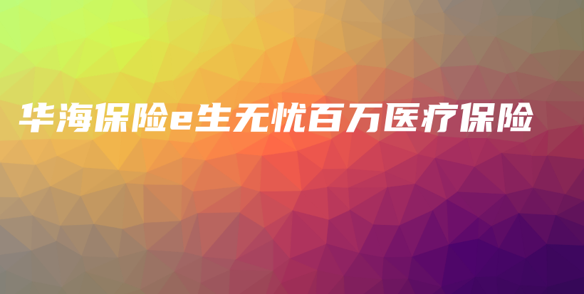 华海保险e生无忧百万医疗保险-保点通