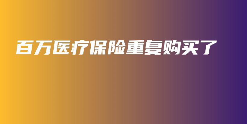 百万医疗保险重复购买了-保点通