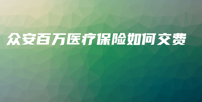 众安百万医疗保险如何交费-保点通
