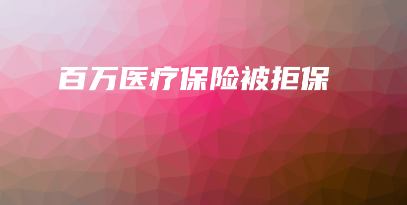 百万医疗保险被拒保-保点通