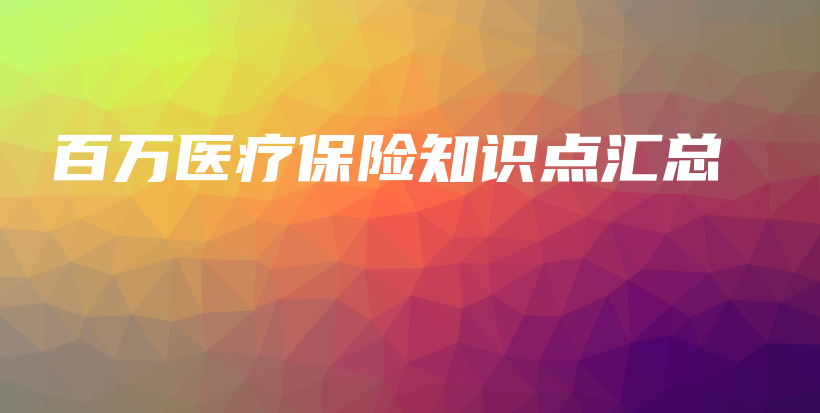 百万医疗保险知识点汇总-保点通