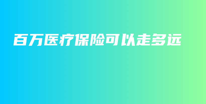 百万医疗保险可以走多远-保点通