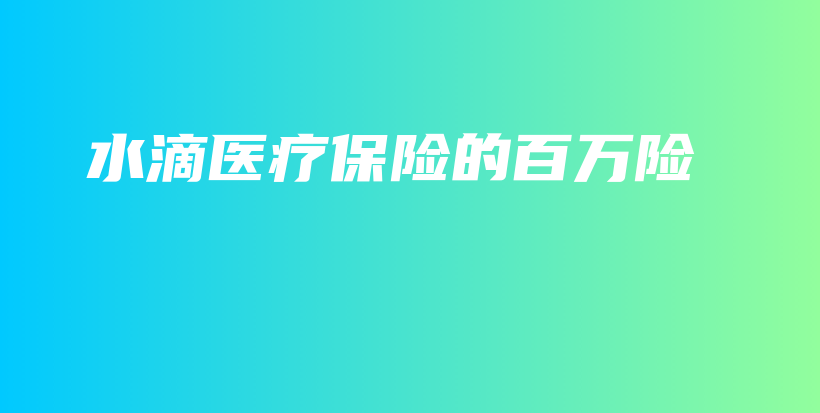 水滴医疗保险的百万险-保点通