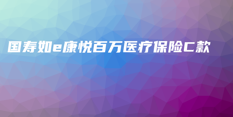 国寿如e康悦百万医疗保险C款-保点通