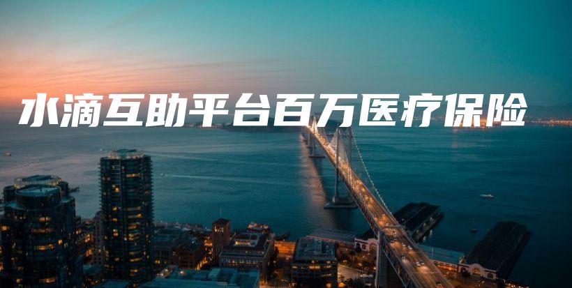 水滴互助平台百万医疗保险-保点通