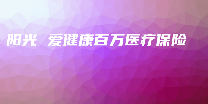 阳光 爱健康百万医疗保险-保点通