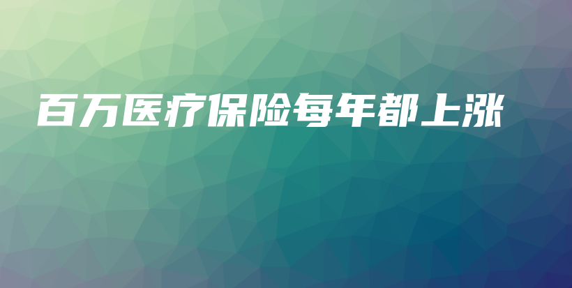 百万医疗保险每年都上涨-保点通