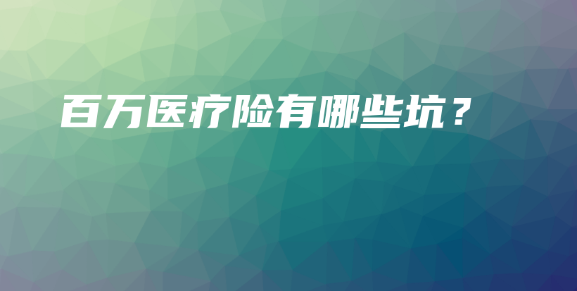百万医疗险有哪些坑？-保点通