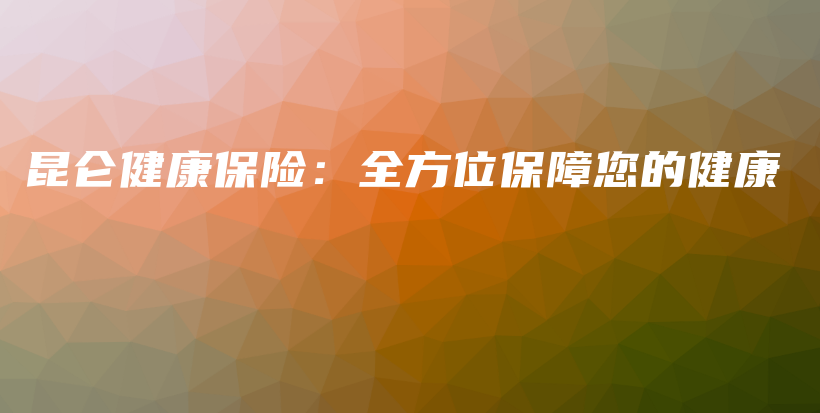 昆仑健康保险：全方位保障您的健康-保点通