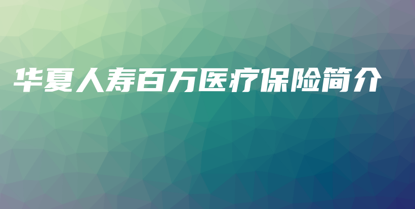 华夏人寿百万医疗保险简介-保点通