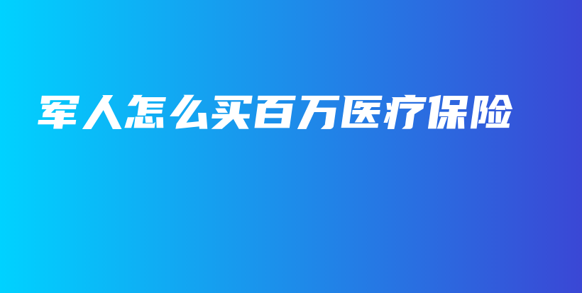 军人怎么买百万医疗保险-保点通