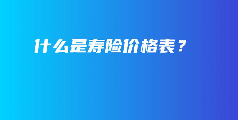 什么是寿险价格表？-保点通