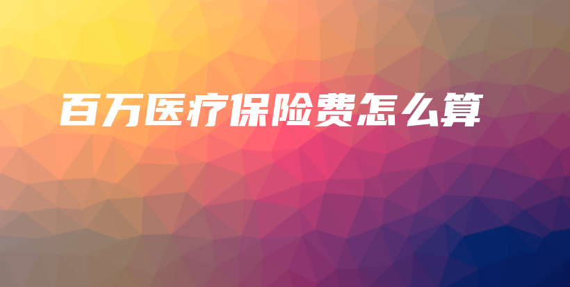 百万医疗保险费怎么算-保点通