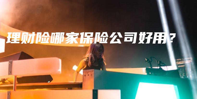 理财险哪家保险公司好用？-保点通