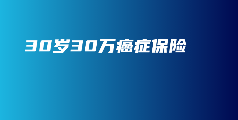 30岁30万癌症保险-保点通