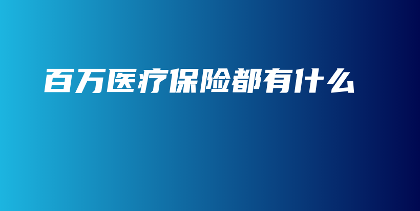 百万医疗保险都有什么-保点通
