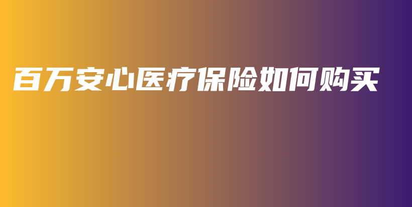 百万安心医疗保险如何购买-保点通
