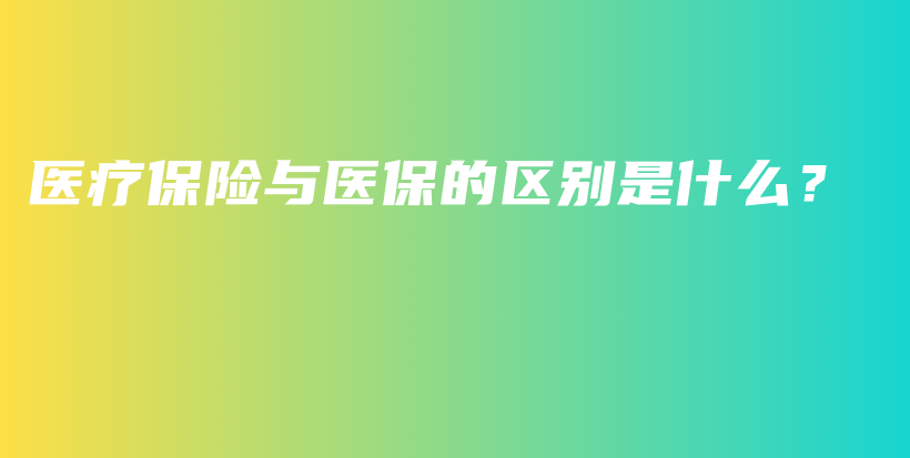 医疗保险与医保的区别是什么？-保点通