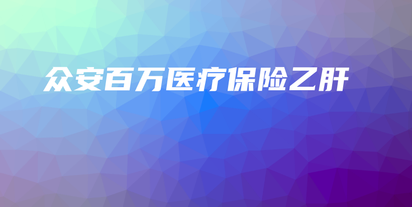 众安百万医疗保险乙肝-保点通