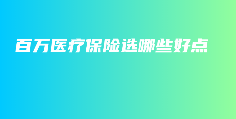 百万医疗保险选哪些好点-保点通
