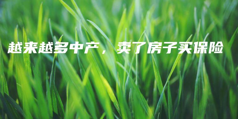 越来越多中产，卖了房子买保险-保点通