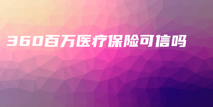 360百万医疗保险可信吗-保点通