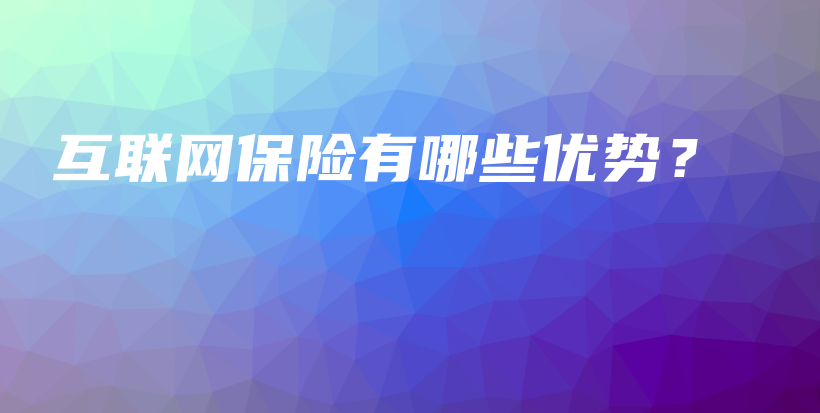 互联网保险有哪些优势？-保点通