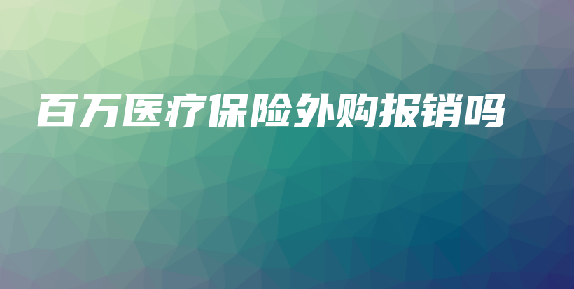 百万医疗保险外购报销吗-保点通