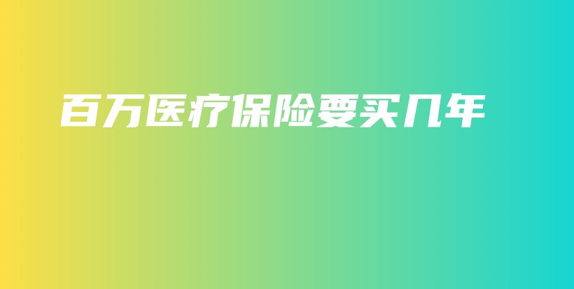 百万医疗保险要买几年-保点通