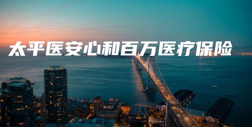 太平医安心和百万医疗保险-保点通