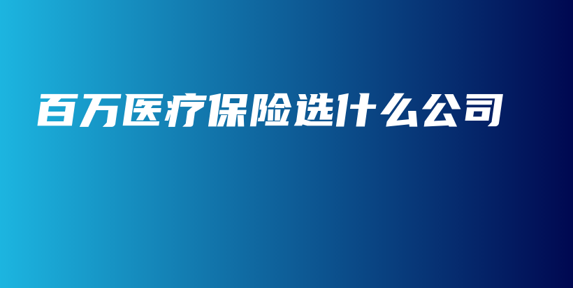 百万医疗保险选什么公司-保点通
