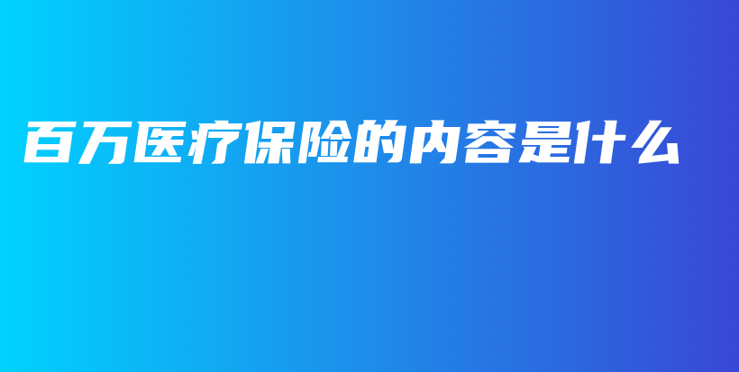 百万医疗保险的内容是什么-保点通