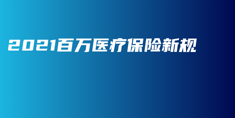 2021百万医疗保险新规-保点通