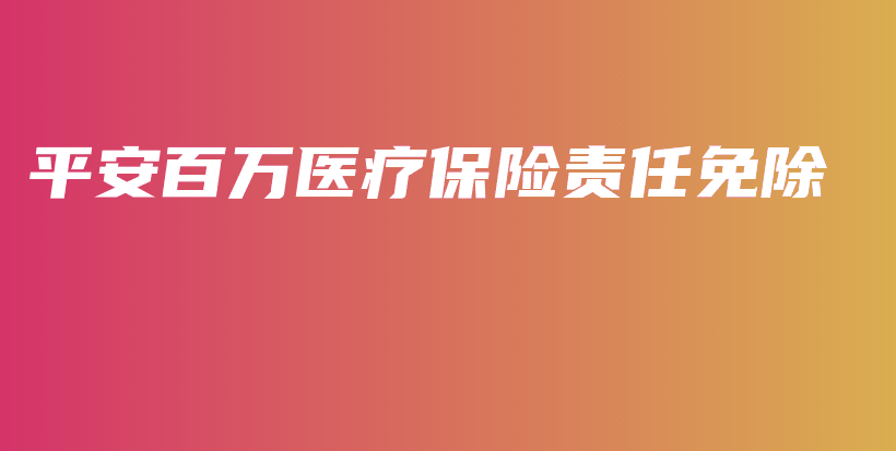 平安百万医疗保险责任免除-保点通