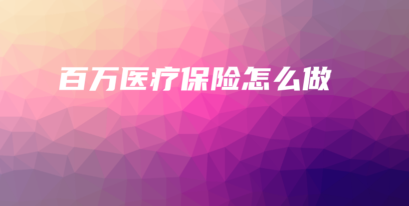 百万医疗保险怎么做-保点通