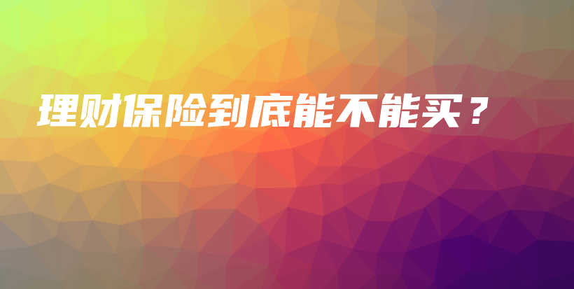 理财保险到底能不能买？-保点通
