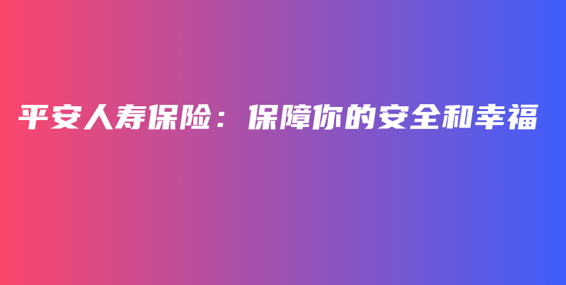 平安人寿保险：保障你的安全和幸福-保点通