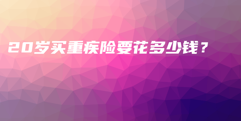 20岁买重疾险要花多少钱？-保点通