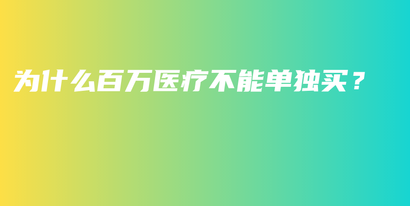为什么百万医疗不能单独买？-保点通