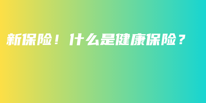 新保险！什么是健康保险？-保点通