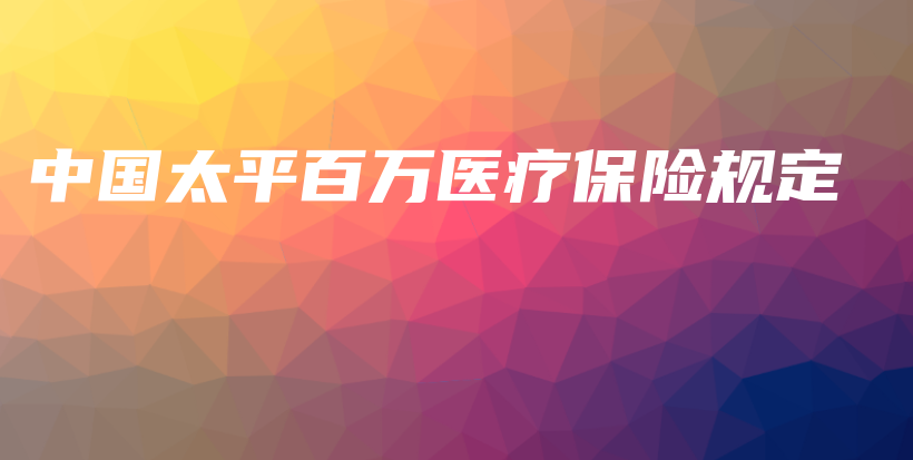 中国太平百万医疗保险规定-保点通