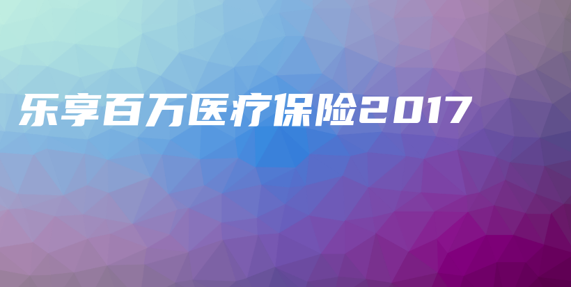 乐享百万医疗保险2017-保点通