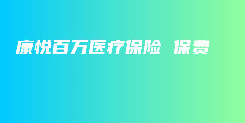 康悦百万医疗保险 保费-保点通