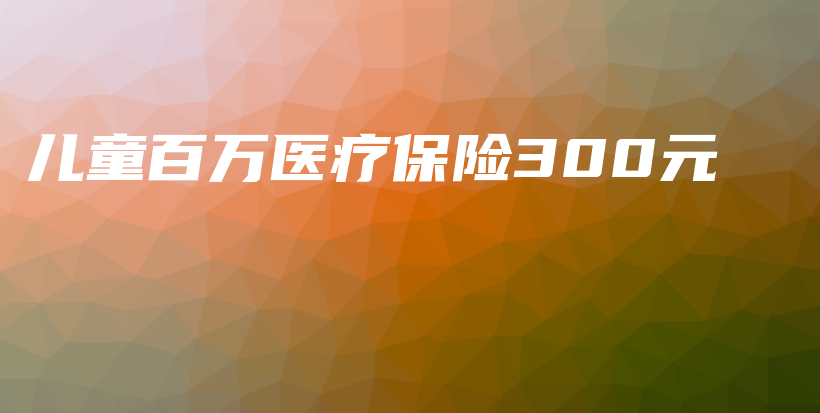 儿童百万医疗保险300元-保点通