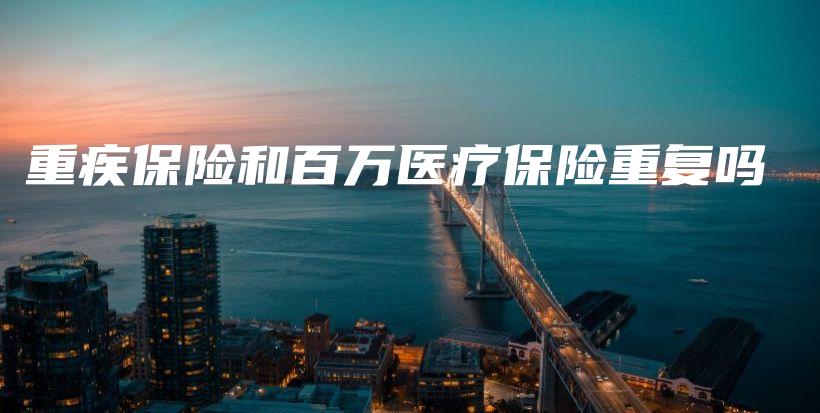 重疾保险和百万医疗保险重复吗-保点通