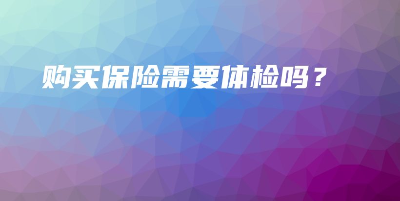 购买保险需要体检吗？-保点通